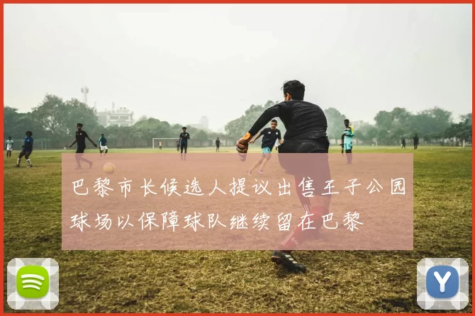 巴黎市长候选人提议出售王子公园球场以保障球队继续留在巴黎