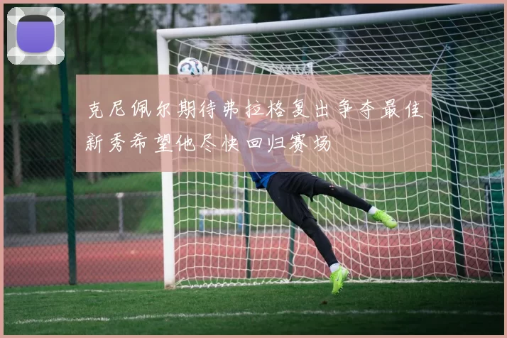 克尼佩尔期待弗拉格复出争夺最佳新秀希望他尽快回归赛场