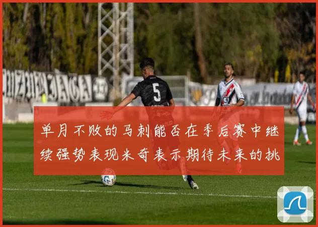 单月不败的马刺能否在季后赛中继续强势表现米奇表示期待未来的挑战