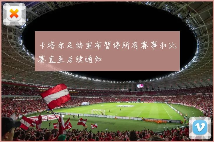 卡塔尔足协宣布暂停所有赛事和比赛直至后续通知