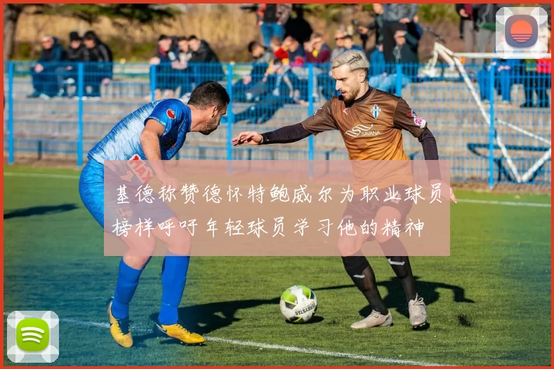 基德称赞德怀特鲍威尔为职业球员榜样呼吁年轻球员学习他的精神